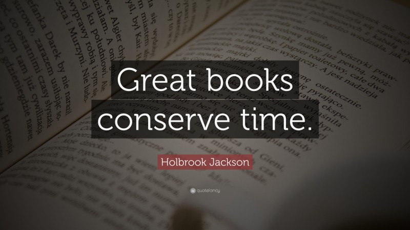 Holbrook Jackson Quote: “Great books conserve time.”