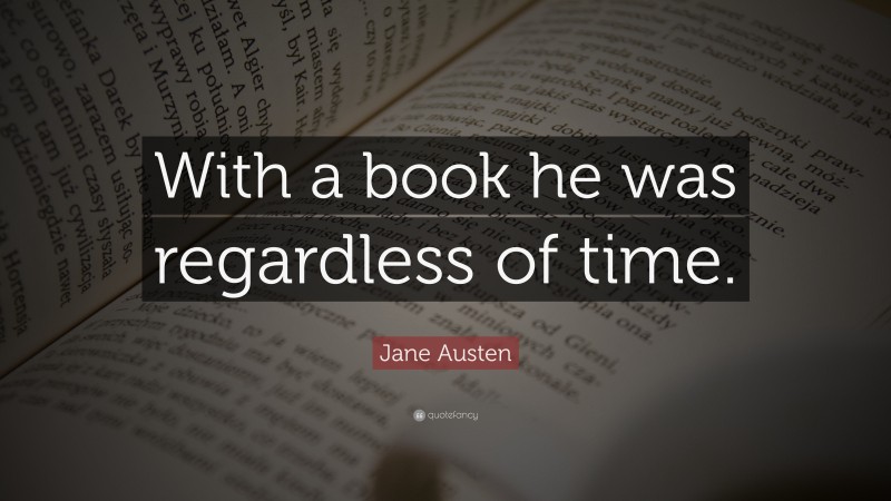 Jane Austen Quote: “With a book he was regardless of time.”