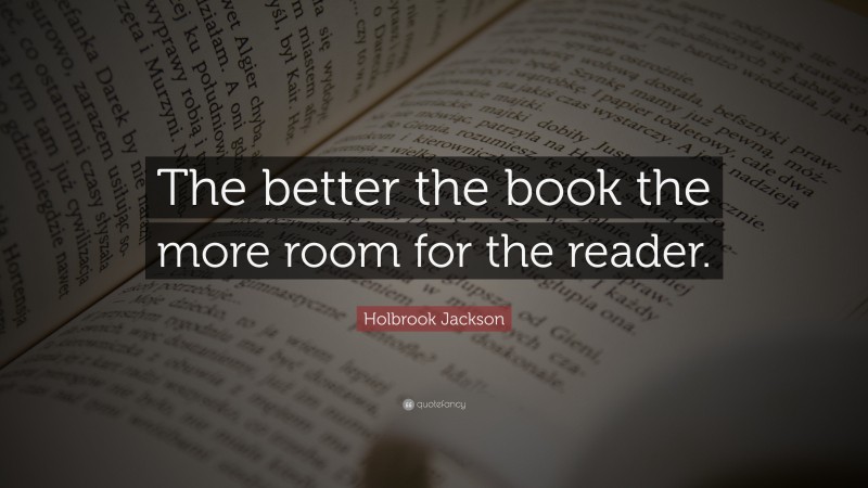 Holbrook Jackson Quote: “The better the book the more room for the reader.”