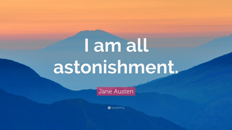 Jane Austen Quote: “I am all astonishment.”