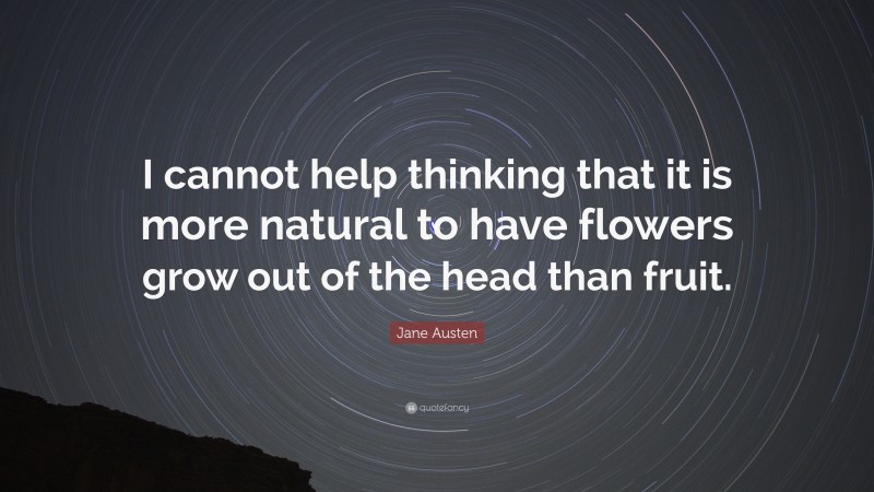 Jane Austen Quote: “I cannot help thinking that it is more natural to have flowers grow out of the head than fruit.”