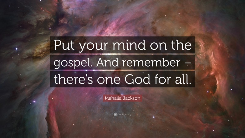 Mahalia Jackson Quote: “Put your mind on the gospel. And remember – there’s one God for all.”