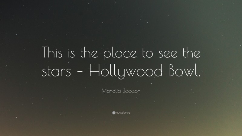 Mahalia Jackson Quote: “This is the place to see the stars – Hollywood Bowl.”