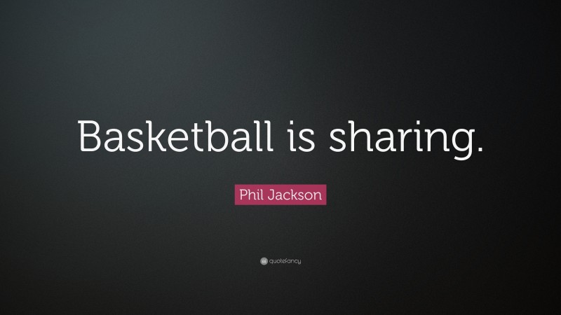 Phil Jackson Quote: “Basketball is sharing.”