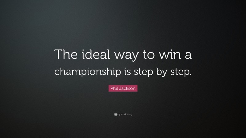 Phil Jackson Quote: “The ideal way to win a championship is step by step.”