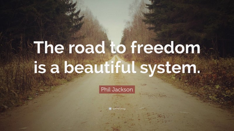Phil Jackson Quote: “The road to freedom is a beautiful system.”