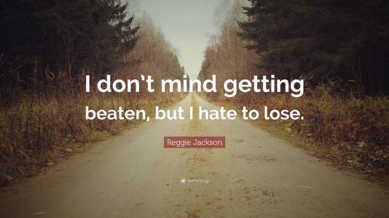 Reggie Jackson Quote: “I don’t mind getting beaten, but I hate to lose.”