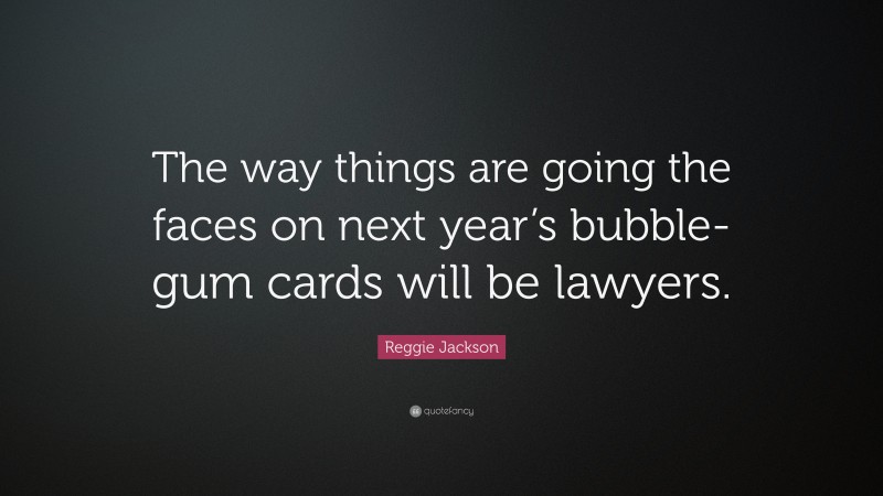 Reggie Jackson Quote: “The way things are going the faces on next year’s bubble-gum cards will be lawyers.”