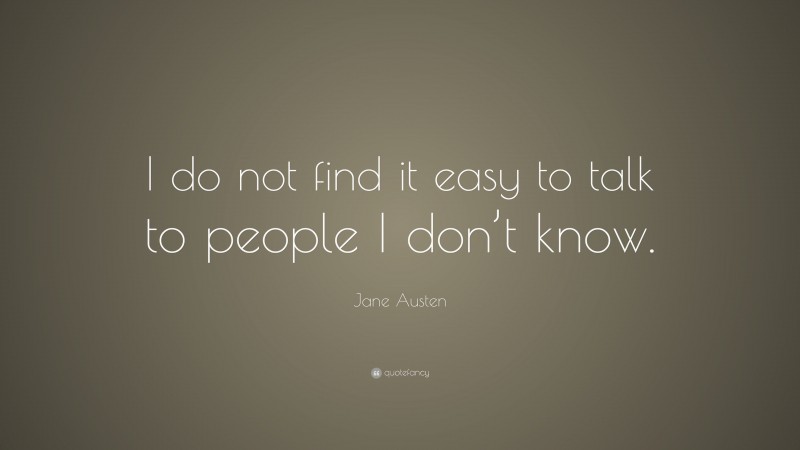Jane Austen Quote: “I do not find it easy to talk to people I don’t know.”