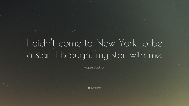 Reggie Jackson Quote: “I didn’t come to New York to be a star. I brought my star with me.”