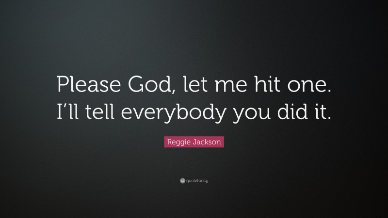 Reggie Jackson Quote: “Please God, let me hit one. I’ll tell everybody you did it.”