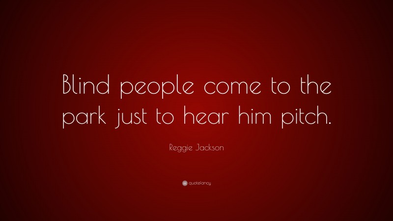 Reggie Jackson Quote: “Blind people come to the park just to hear him pitch.”