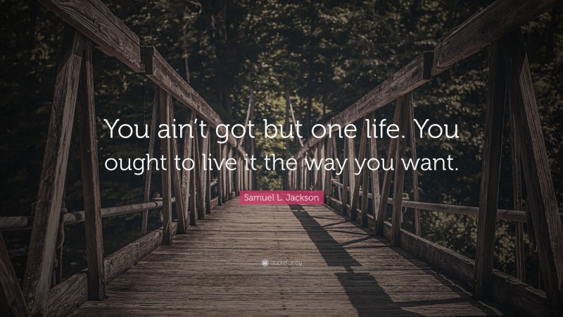 Samuel L. Jackson Quote: “You ain’t got but one life. You ought to live it the way you want.”
