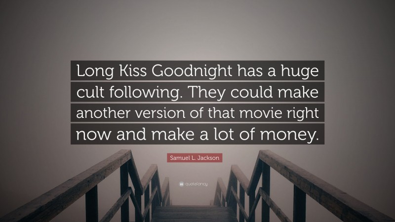 Samuel L. Jackson Quote: “Long Kiss Goodnight has a huge cult following. They could make another version of that movie right now and make a lot of money.”