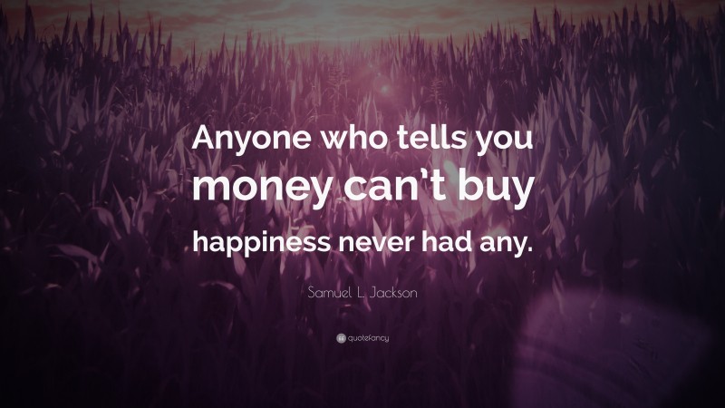Samuel L. Jackson Quote: “Anyone who tells you money can’t buy happiness never had any.”