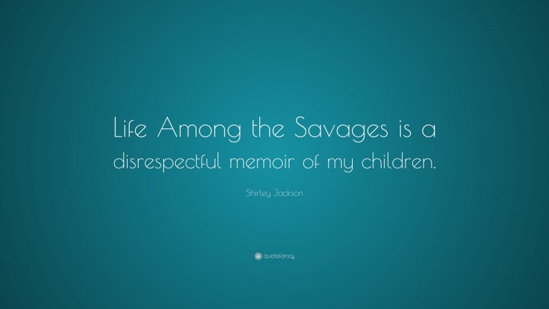 Shirley Jackson Quote: “Life Among the Savages is a disrespectful memoir of my children.”