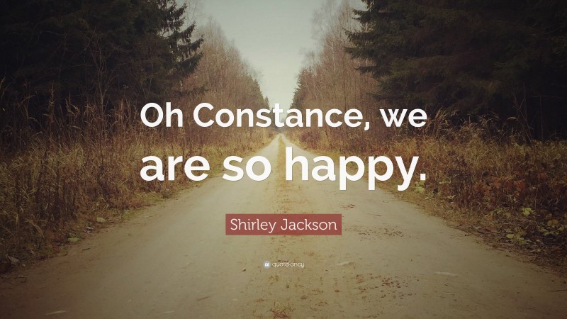 Shirley Jackson Quote: “Oh Constance, we are so happy.”