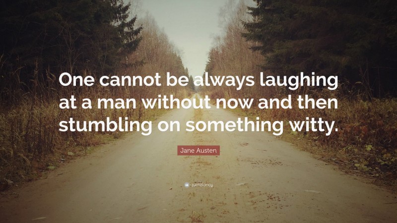 Jane Austen Quote: “One cannot be always laughing at a man without now and then stumbling on something witty.”