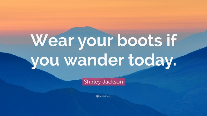 Shirley Jackson Quote: “Wear your boots if you wander today.”