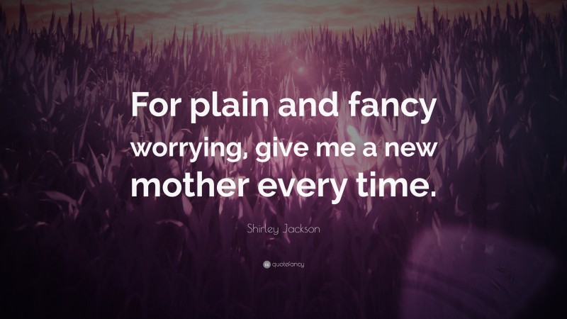 Shirley Jackson Quote: “For plain and fancy worrying, give me a new mother every time.”