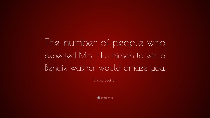 Shirley Jackson Quote: “The number of people who expected Mrs. Hutchinson to win a Bendix washer would amaze you.”