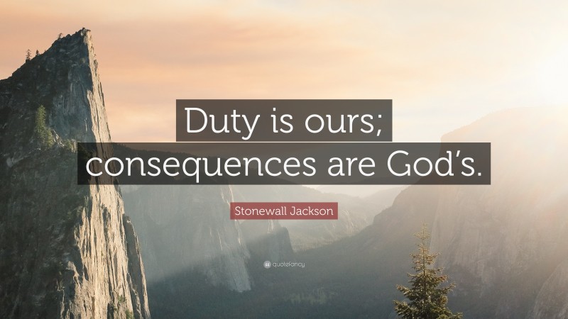 Stonewall Jackson Quote: “Duty is ours; consequences are God’s.”