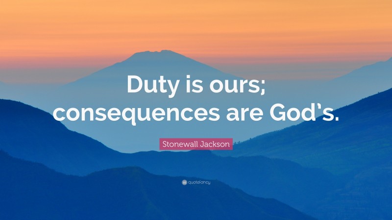 Stonewall Jackson Quote: “Duty is ours; consequences are God’s.”