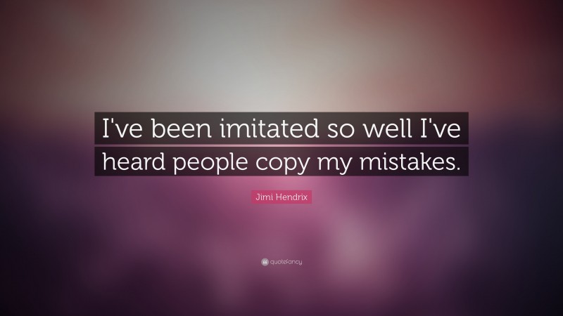 Jimi Hendrix Quote: “I've been imitated so well I've heard people copy my mistakes.”