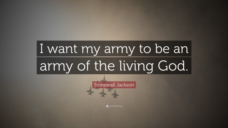 Stonewall Jackson Quote: “I want my army to be an army of the living God.”