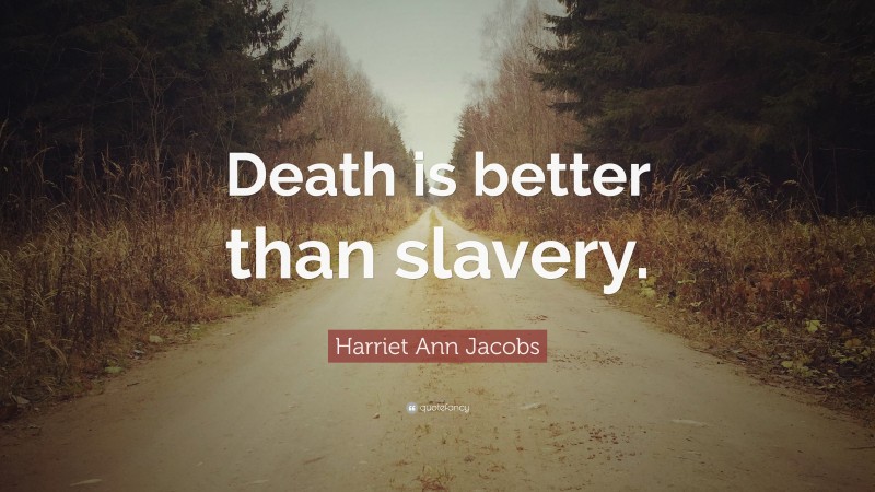 Harriet Ann Jacobs Quote: “Death is better than slavery.”