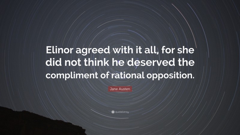 Jane Austen Quote: “Elinor agreed with it all, for she did not think he deserved the compliment of rational opposition.”