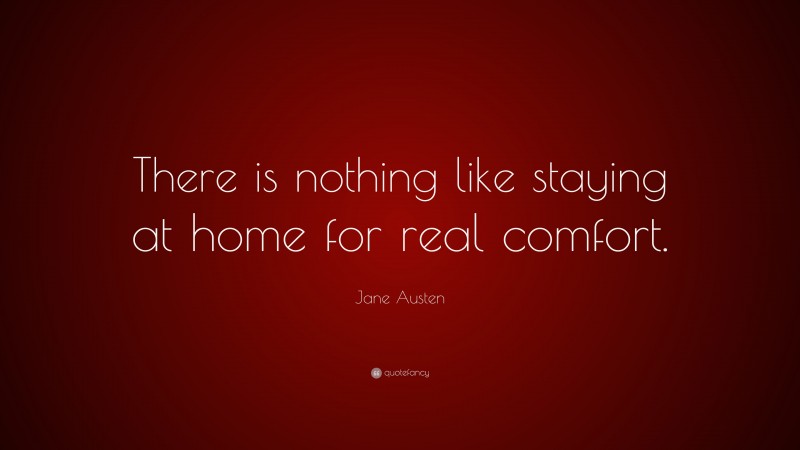 Jane Austen Quote: “There is nothing like staying at home for real comfort.”
