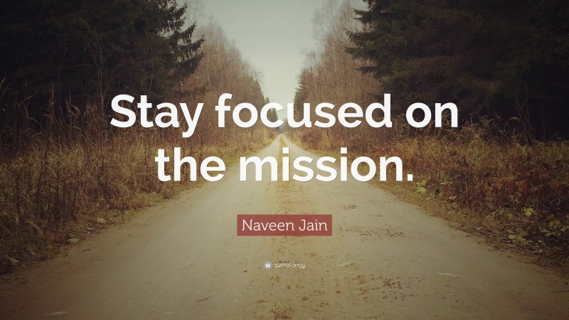 Naveen Jain Quote: “Stay focused on the mission.”