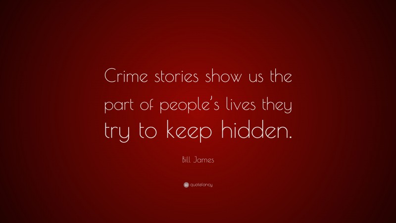 Bill James Quote: “Crime stories show us the part of people’s lives they try to keep hidden.”