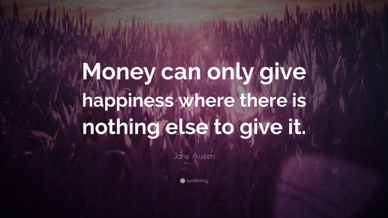 Jane Austen Quote: “Money can only give happiness where there is nothing else to give it.”