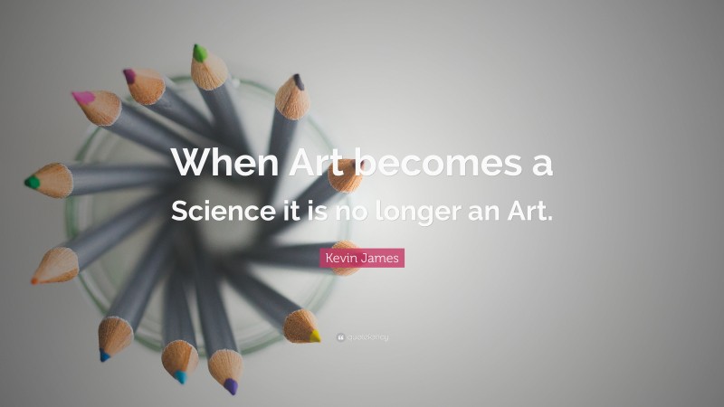 Kevin James Quote: “When Art becomes a Science it is no longer an Art.”