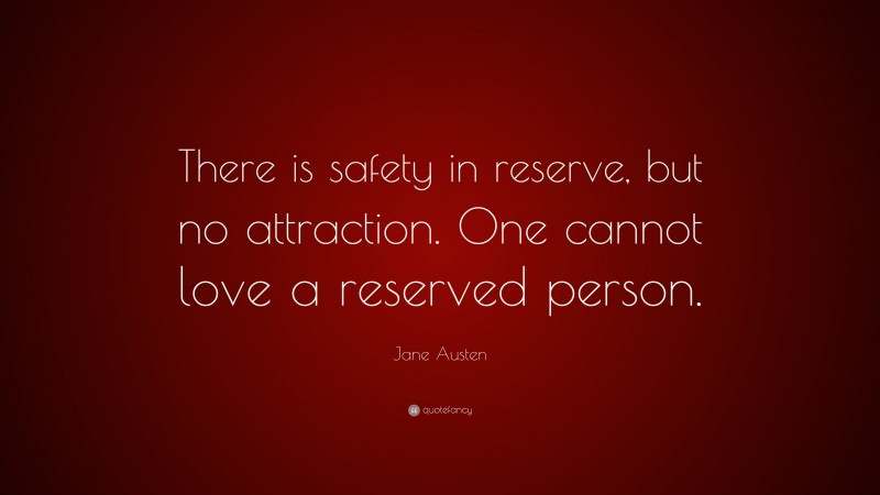 Jane Austen Quote: “There is safety in reserve, but no attraction. One cannot love a reserved person.”
