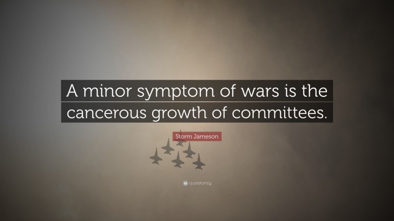 Storm Jameson Quote: “A minor symptom of wars is the cancerous growth of committees.”