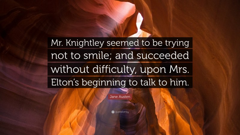 Jane Austen Quote: “Mr. Knightley seemed to be trying not to smile; and succeeded without difficulty, upon Mrs. Elton’s beginning to talk to him.”
