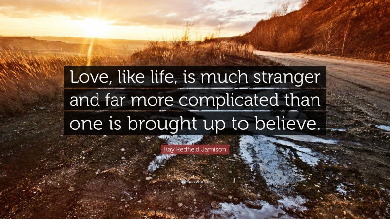 Kay Redfield Jamison Quote: “Love, like life, is much stranger and far more complicated than one is brought up to believe.”