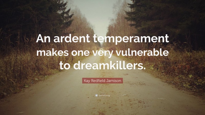 Kay Redfield Jamison Quote: “An ardent temperament makes one very vulnerable to dreamkillers.”