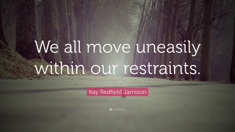 Kay Redfield Jamison Quote: “We all move uneasily within our restraints.”