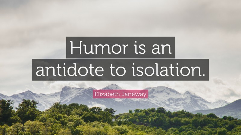 Elizabeth Janeway Quote: “Humor is an antidote to isolation.”