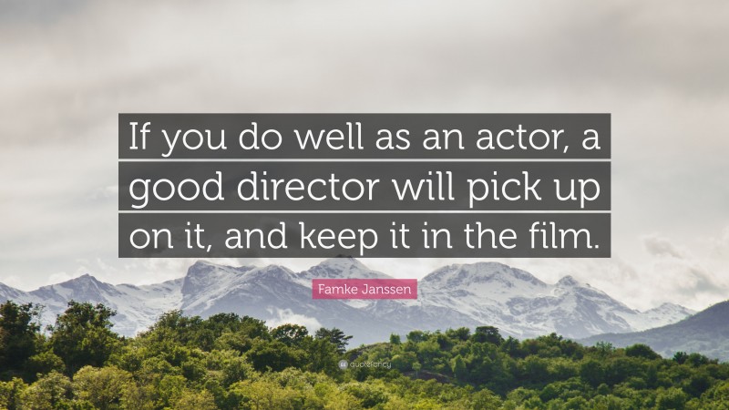 Famke Janssen Quote: “If you do well as an actor, a good director will pick up on it, and keep it in the film.”