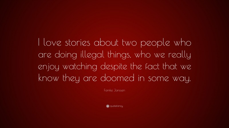 Famke Janssen Quote: “I love stories about two people who are doing illegal things, who we really enjoy watching despite the fact that we know they are doomed in some way.”