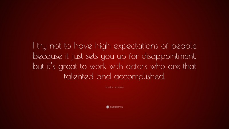 Famke Janssen Quote: “I try not to have high expectations of people because it just sets you up for disappointment, but it’s great to work with actors who are that talented and accomplished.”