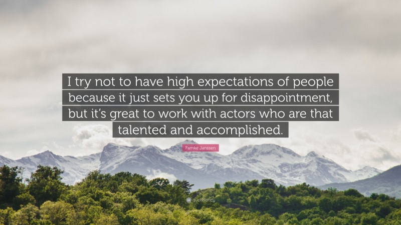 Famke Janssen Quote: “I try not to have high expectations of people because it just sets you up for disappointment, but it’s great to work with actors who are that talented and accomplished.”