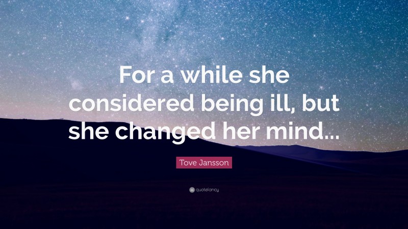 Tove Jansson Quote: “For a while she considered being ill, but she changed her mind...”