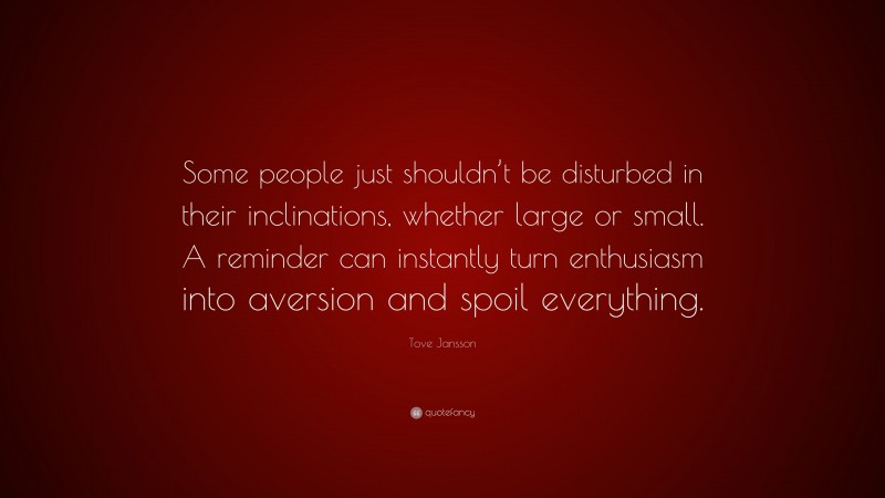 Tove Jansson Quote: “Some people just shouldn’t be disturbed in their inclinations, whether large or small. A reminder can instantly turn enthusiasm into aversion and spoil everything.”