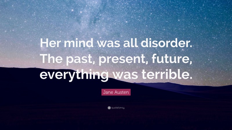 Jane Austen Quote: “Her mind was all disorder. The past, present, future, everything was terrible.”